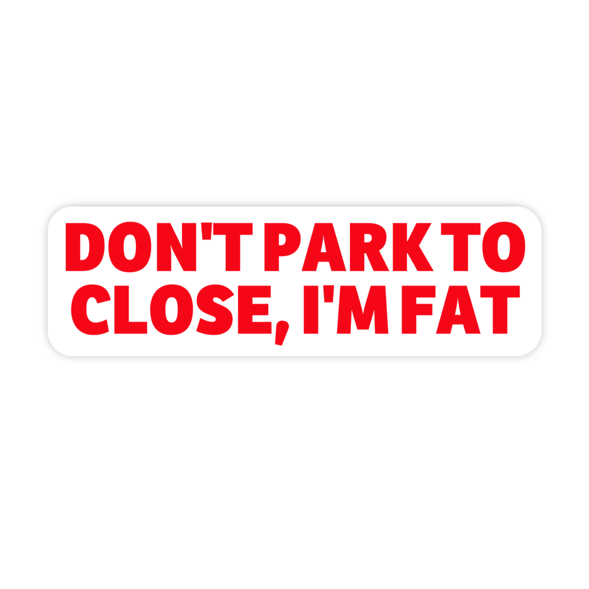 Don't Park To Close I'm Fat Bumper Sticker