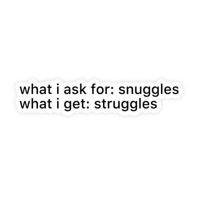 What I Ask For Snuggles, What I Get Struggles Sticker