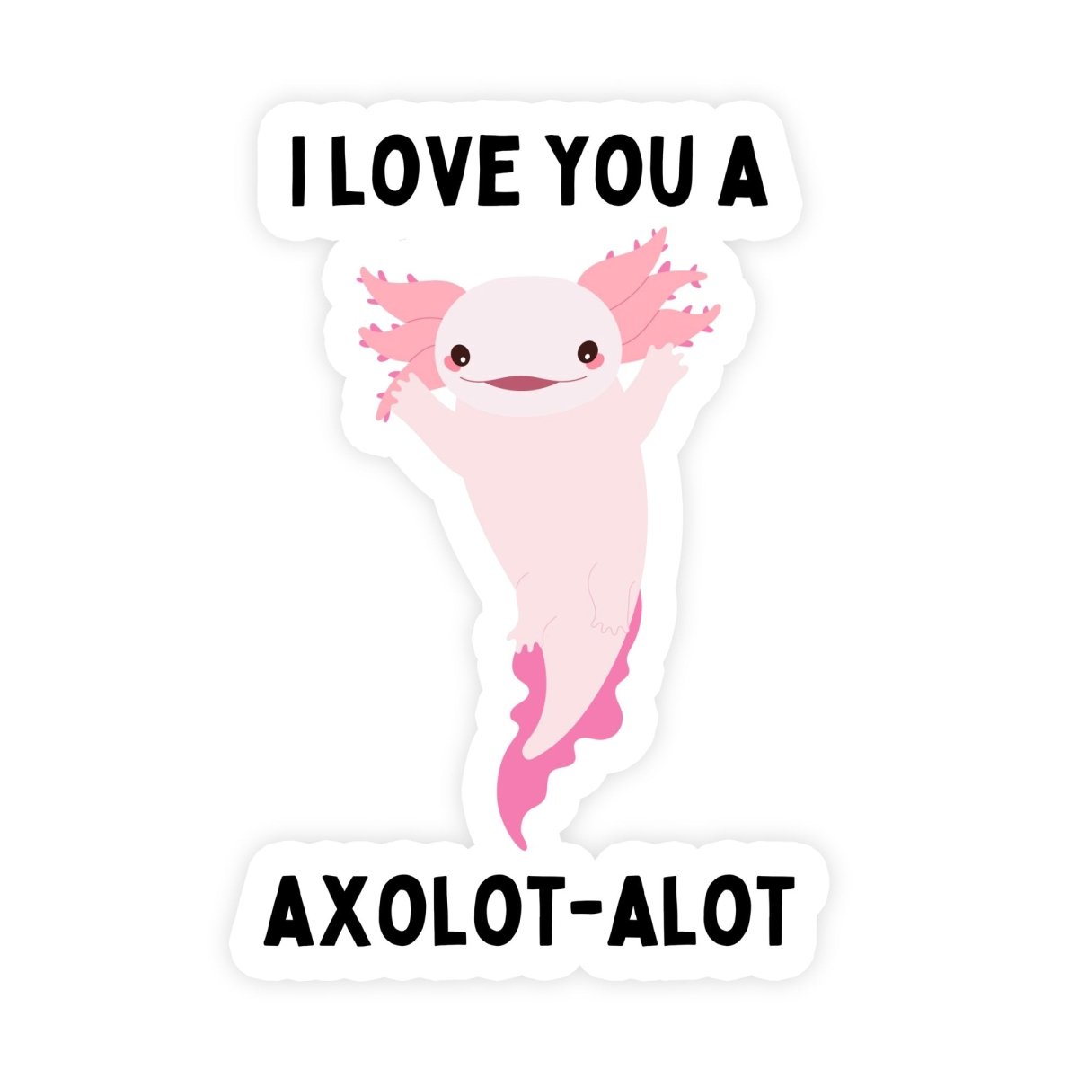 I Love You A Axolot-Alot Cute Amphibian Sticker - stickerbull