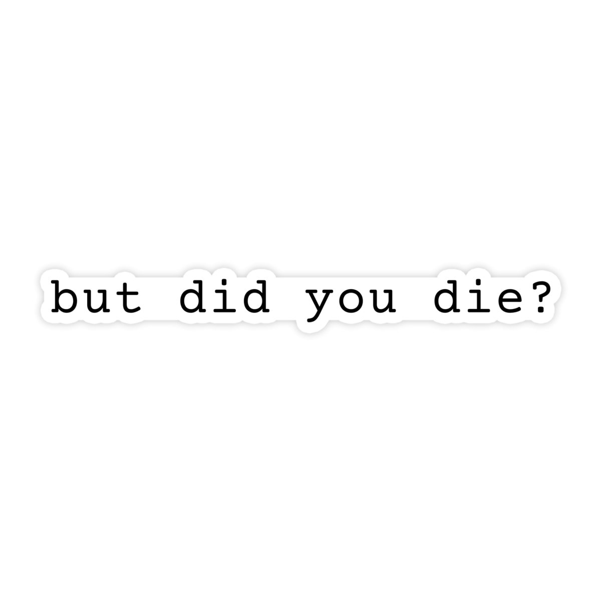 But Did You Die? Funny Meme Sticker - stickerbullBut Did You Die? Funny Meme StickerRetail StickerstickerbullstickerbullDidYouDie_#169But Did You Die? Funny Meme Sticker