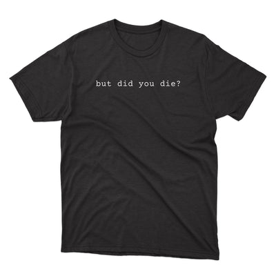 But Did You Die Shirt - stickerbullBut Did You Die ShirtShirtsPrintifystickerbull22751029585084952771BlackSa black t - shirt that says, but did you die?