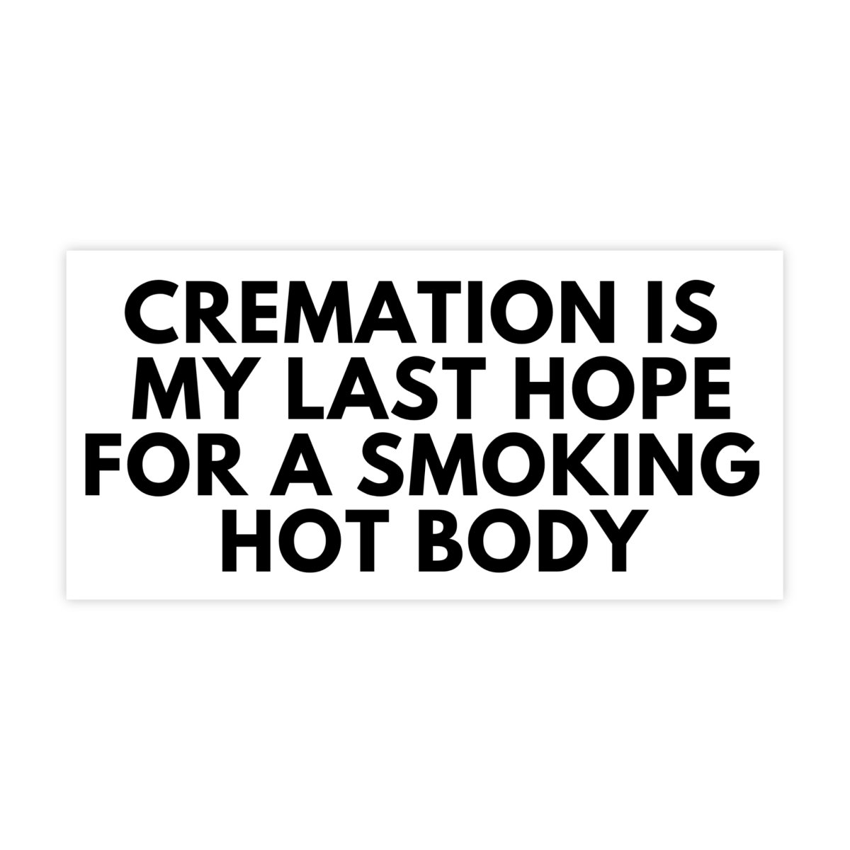 Cremation Is My Last Hope For A Smoking Hot Body Meme Bumper Sticker - stickerbull