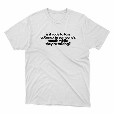 Is It Rude To Toss A Xanax In Someones Mouth Shirt - stickerbullIs It Rude To Toss A Xanax In Someones Mouth ShirtShirtsPrintifystickerbull20227272760019702209WhiteSa white t - shirt with a quote on it