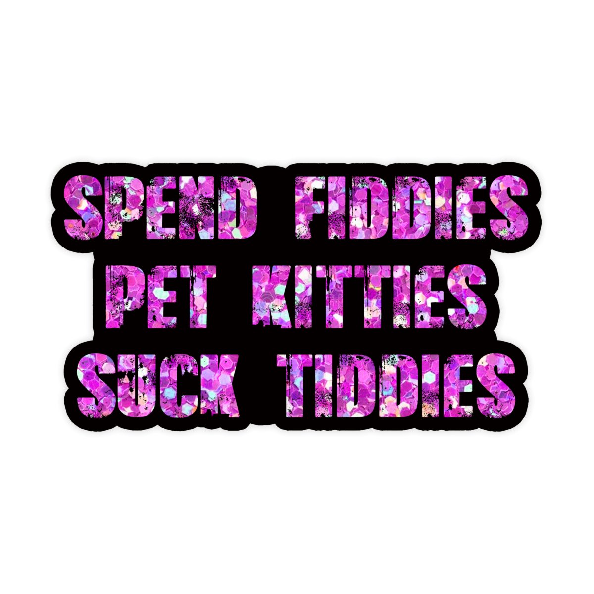 Spend Fiddies, Pet Kitties, Suck Tiddies Sticker - stickerbull