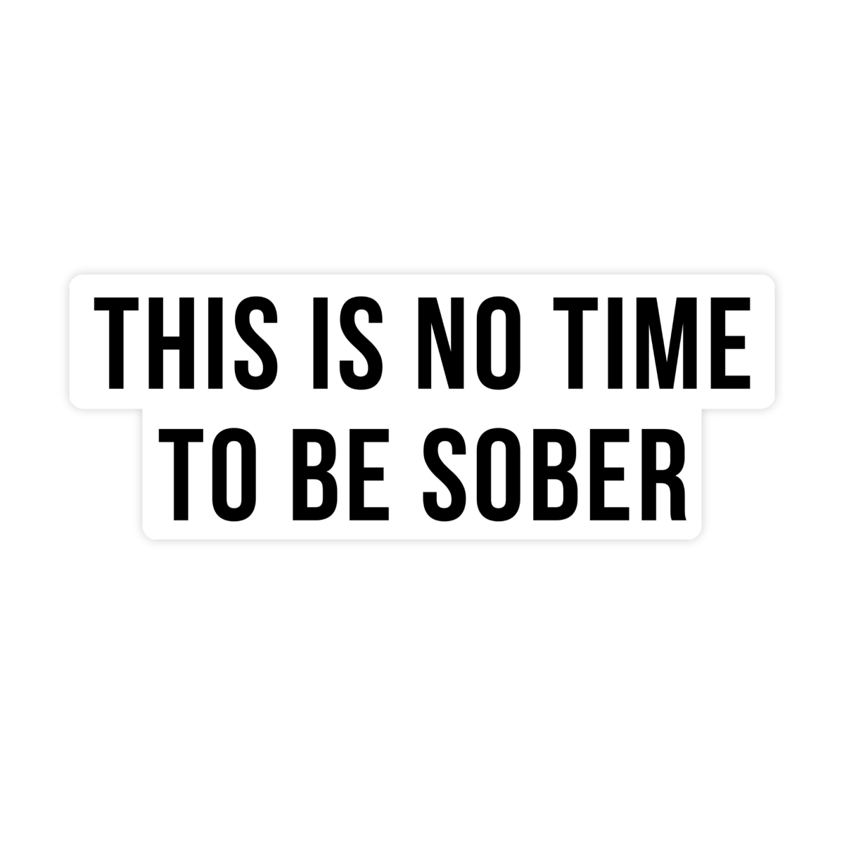 This Is No Time To Be Sober Sticker - stickerbull