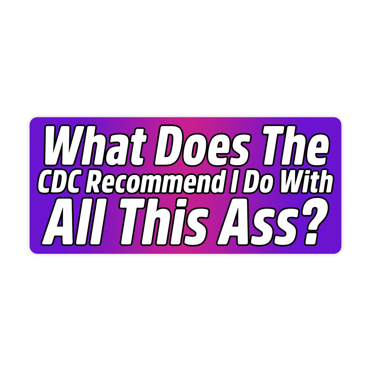 What's The CDC Say I Do With All This Ass Bumper Sticker - stickerbullWhat's The CDC Say I Do With All This Ass Bumper StickerRetail StickerstickerbullstickerbullSage_CDC [#206]What's The CDC Say I Do With All This Ass Bumper Sticker